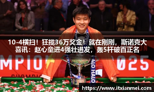 10-4横扫！狂揽36万奖金！就在刚刚，斯诺克大喜讯：赵心童进4强壮迸发，轰5杆破百正名