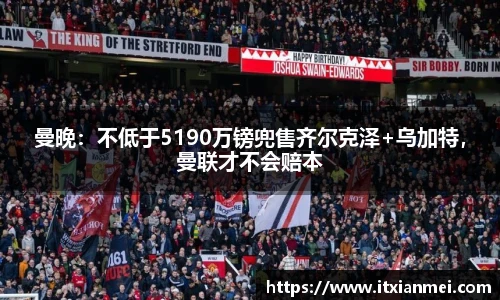曼晚：不低于5190万镑兜售齐尔克泽+乌加特，曼联才不会赔本